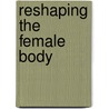 Reshaping the Female Body by Kathy Davis