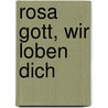 Rosa Gott, wir loben dich by Ruth J. Benrath
