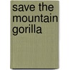 Save The Mountain Gorilla door Richard Spilsbury