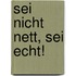Sei nicht nett, sei echt!
