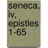 Seneca, Iv, Epistles 1-65 by Seneca