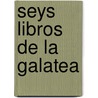 Seys Libros de La Galatea door Miguel Cervantes Saavedra