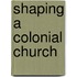 Shaping A Colonial Church