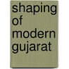 Shaping Of Modern Gujarat door Suchitra Sheth