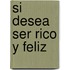 Si Desea Ser Rico y Feliz