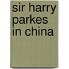 Sir Harry Parkes In China door Stanley Lane-Poole