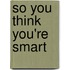 So You Think You're Smart