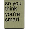 So You Think You're Smart by Pasqual J. Battaglia