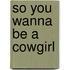 So You Wanna Be a Cowgirl
