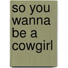 So You Wanna Be a Cowgirl by Patricia Probert Gott