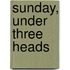 Sunday, Under Three Heads