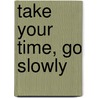 Take Your Time, Go Slowly by Ronald Snyder