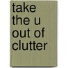 Take the U Out of Clutter door Mark Brunetz