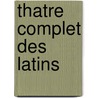 Thatre Complet Des Latins by Titus Maccius Plautus