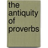 The Antiquity Of Proverbs door Dwight Edwards Marvin