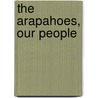 The Arapahoes, Our People by Virginia Cole Trenholm