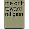 The Drift Toward Religion door Albert Wentworth Palmer