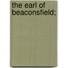 The Earl Of Beaconsfield; by Harold Edward Gorst