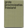 Grote provincieatlas Friesland door Onbekend