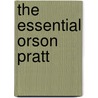 The Essential Orson Pratt by Orson Pratt