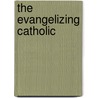 The Evangelizing Catholic by Frank DeSiano
