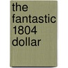 The Fantastic 1804 Dollar door Kenneth E. Bressett
