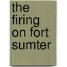 The Firing on Fort Sumter by Nancy A. Colbert