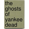 The Ghosts Of Yankee Dead door Charles H. DuBose