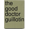 The Good Doctor Guillotin door Marc Estrin