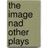 The Image Nad Other Plays