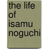 The Life Of Isamu Noguchi by Masayo Duus