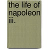 The Life Of Napoleon Iii. door . Anonymous