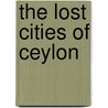 The Lost Cities Of Ceylon door Geraldine Edith Mitton