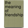 The Meaning of Friendship door Mark Vernon