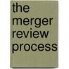 The Merger Review Process by Ilene K. Gotts