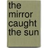 The Mirror Caught The Sun