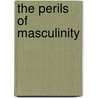 The Perils Of Masculinity by Andreas G. Philaretou