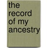 The Record Of My Ancestry door Anonymous Anonymous