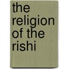 The Religion Of The Rishi door Arthur Lillie