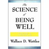The Science Of Being Well by Wallace D. Wattles