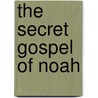 The Secret Gospel Of Noah door Greg Badalian