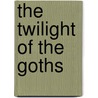 The Twilight Of The Goths door Harold V. Livermore