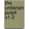The Unitarian Pulpit V1-2 by Ministers Unitarian Church