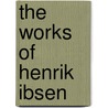 The Works Of Henrik Ibsen by William Archer