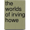 The Worlds of Irving Howe door John Rodden