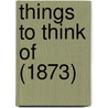 Things To Think Of (1873) by Henry Allen Sawtelle