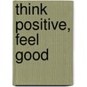 Think Positive, Feel Good door Tricia Woolfrey