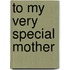 To My Very Special Mother