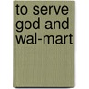 To Serve God And Wal-Mart door Bethany Moreton