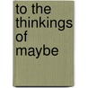 To The Thinkings Of Maybe by Daniel C. Ward